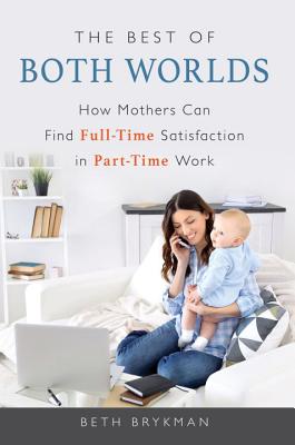 The Best of Both Worlds: How Mothers Can Find Full-time Satisfaction in Part-time Work - Brykman, Beth