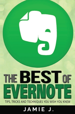 The Best of Evernote: Tips, Tricks and Techniques You Wish You Knew - J, Jamie