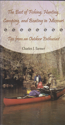 The Best of Fishing, Hunting, Camping, and Boating in Missouri: Tips from an Outdoor Enthusiast - Farmer, Charles J