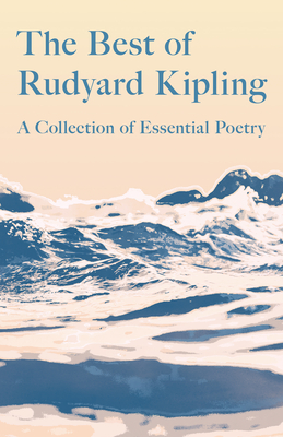 The Best of Rudyard Kipling: A Collection of Essential Poetry - Kipling, Rudyard