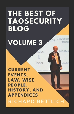 The Best of TaoSecurity Blog, Volume 3: Current Events, Law, Wise People, History, and Appendices - Bejtlich, Richard