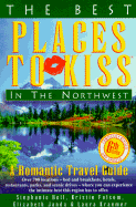 The Best Places to Kiss in the Northwest (And the Canadian Southwest): A Romantic Travel Guide - Bell, Stephanie, and Bulmer, Miriam (Editor), and Janda, Elizabeth