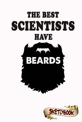 The Best Scientists Have Beards Sketchbook: Journal, Drawing and Notebook Gift for Bearded Researcher, Analyst and Physicist, Science - Shafiq, M