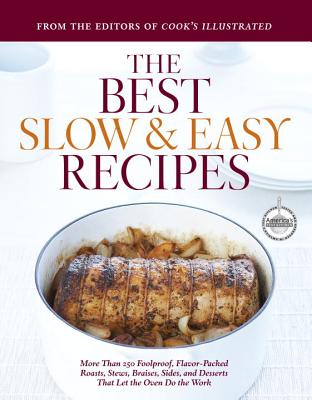 The Best Slow & Easy Recipes: More Than 250 Foolproof, Flavor-Packed Roasts, Stews, Braises, Sides, and Desserts That Let the Oven Do the Work - Cook's Illustrated (Editor)