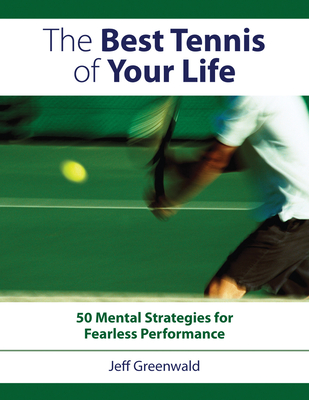 The Best Tennis of Your Life: 50 Mental Strategies for Fearless Performance - Greenwald, Jeff