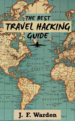 The Best Travel Hacking Guide: How to Get Cheap Vacations and Earn Free Flights! - Warden, J F, and Gibbs, Roddy (Editor)