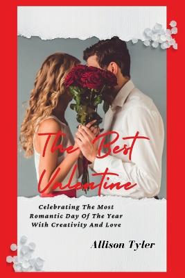 The Best Valentine: Celebrating The Most Romantic Day Of The Year With Creativity And Love - Tyler, Allison