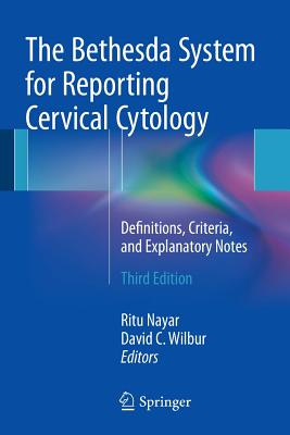 The Bethesda System for Reporting Cervical Cytology: Definitions, Criteria, and Explanatory Notes - Nayar, Ritu, MD (Editor), and Wilbur, David C (Editor)
