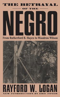 The Betrayal of the Negro, from Rutherford B. Hayes to Woodrow Wilson - Logan, Rayford W
