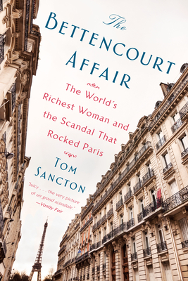 The Bettencourt Affair: The World's Richest Woman and the Scandal That Rocked Paris - Sancton, Tom