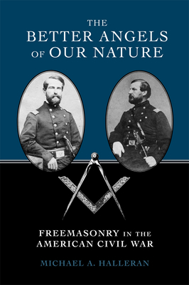 The Better Angels of Our Nature: Freemasonry in the American Civil War - Halleran, Michael A