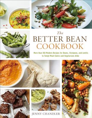 The Better Bean Cookbook: More Than 160 Modern Recipes for Beans, Chickpeas, and Lentils to Tempt Meat-Eaters and Vegetarians Alike - Chandler, Jenny