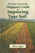 The Better Days Books Origiganic Guide to Improving Your Soil