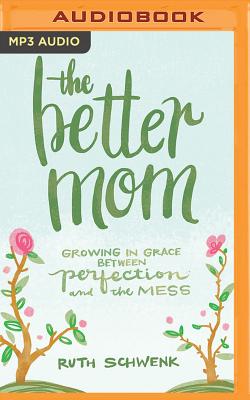 The Better Mom: Growing in Grace Between Perfection and the Mess - Schwenk, Ruth, and Hardie, Crestina (Read by)