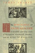 The Bewitching of Anne Gunter: A Horrible and True Story of Deception, Witchcraft, Murder, and the King of England