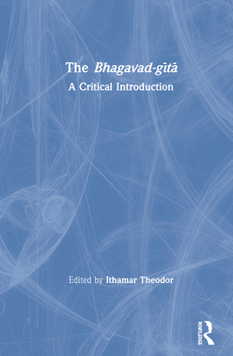 The Bhagavad-gita: A Critical Introduction - Theodor, Ithamar (Editor)