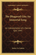 The Bhagavad Gita An Immortal Song: An Interpretation of a Sacred Epic 1945