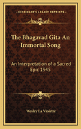 The Bhagavad Gita an Immortal Song: An Interpretation of a Sacred Epic 1945