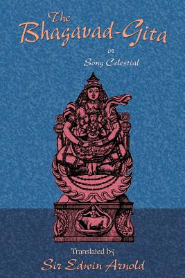 The Bhagavad-Gita or Song Celestial - Arnold, Edwin, Sir (Translated by), and Tice, Paul, Reverend (Introduction by)