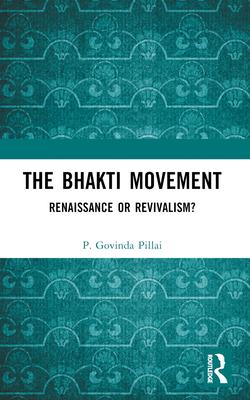 The Bhakti Movement: Renaissance or Revivalism? - Pillai, P Govinda