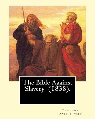 The Bible Against Slavery (1838). By: Theodore Dwight Weld: Theodore Dwight Weld (November 23, 1803 in Hampton, Connecticut - February 3, 1895 in Hyde Park, Massachusetts) - Weld, Theodore Dwight