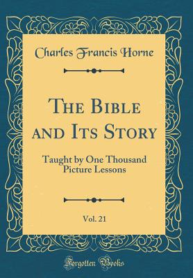 The Bible and Its Story, Vol. 21: Taught by One Thousand Picture Lessons (Classic Reprint) - Horne, Charles Francis