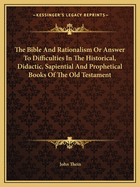 The Bible and Rationalism or Answer to Difficulties in the Historical, Didactic, Sapiential and Prophetical Books of the Old Testament