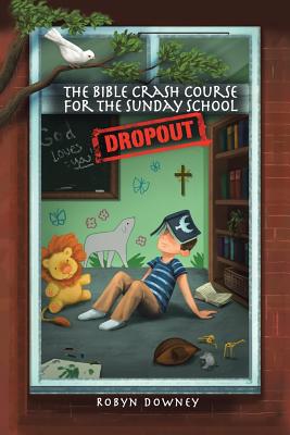 The Bible Crash Course for the Sunday School Dropout - Downey, Robyn