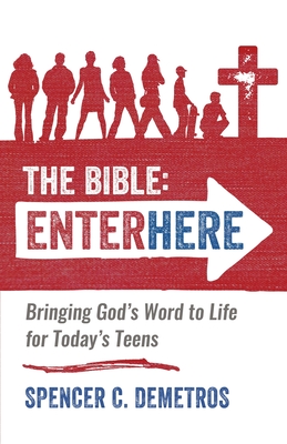 The Bible: Enter Here: Bringing God's Word to Life for Today's Teens - Demetros, Spencer C