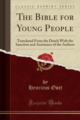 The Bible for Young People: Translated from the Dutch with the Sanction and Assistance of the Authors (Classic Reprint) - Oort, Henricus