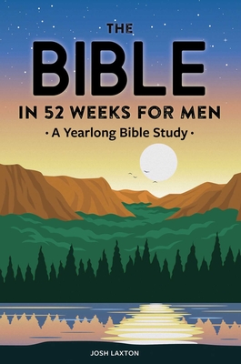 The Bible in 52 Weeks for Men: A Yearlong Bible Study - Laxton, Josh