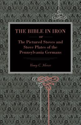 The Bible in Iron;: Or, the Pictured Stoves and Stove Plates of the Pennsylvania Germans - Mercer, Henry C