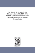 The Bible in the Levant: Or, the Life and Letters of the REV. C. N. Righter, Agent of the American Bible Society in the Levant