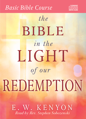 The Bible in the Light of Our Redemption - Kenyon, E W, and Sobozenski, Stephen (Narrator)