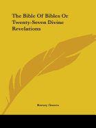 The Bible Of Bibles Or Twenty-Seven Divine Revelations