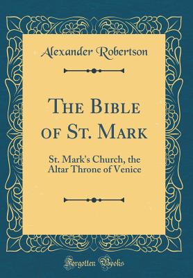 The Bible of St. Mark: St. Mark's Church, the Altar Throne of Venice (Classic Reprint) - Robertson, Alexander