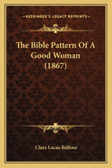 The Bible Pattern Of A Good Woman (1867)