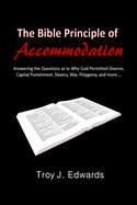 The Bible Principle of Accommodation: Answering the Questions as to Why God Permitted Divorce, Capital Punishment, Slavery, War, Polygamy, and more....