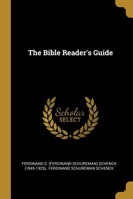 The Bible Reader's Guide - Ferdinand S (Ferdinand Schureman) Schen (Creator), and Ferdinand Schureman Schenck (Creator)