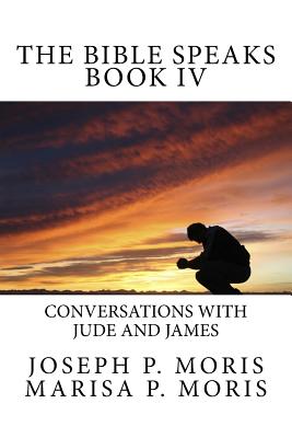 The Bible Speaks Book IV: Conversations with Jude and James - Moris, Marisa, and Moris, Joseph P