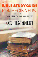 The Bible Study Guide for Beginners: Your Guide to Each Book in the Old Testament