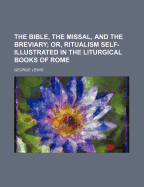The Bible, the Missal, and the Breviary: Or, Ritualism Self-Illustrated in the Liturgical Books of Rome, Containing the Text of the Entire Roman Missal, Rubrics, and Prefaces; Volume 2