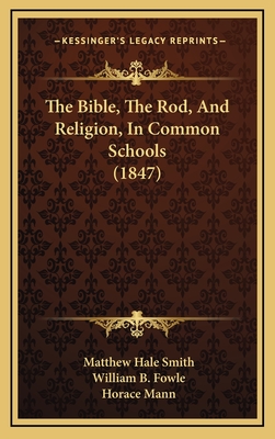 The Bible, the Rod, and Religion, in Common Schools (1847) - Smith, Matthew Hale, and Fowle, William B, and Mann, Horace