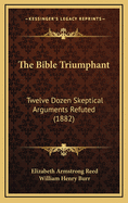 The Bible Triumphant: Twelve Dozen Skeptical Arguments Refuted (1882)