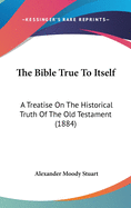 The Bible True To Itself: A Treatise On The Historical Truth Of The Old Testament (1884)