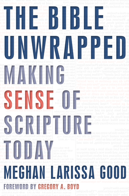 The Bible Unwrapped: Making Sense of Scripture Today - Good, Meghan Larissa, and Boyd, Gregory (Foreword by)