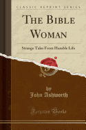 The Bible Woman: Strange Tales from Humble Life (Classic Reprint)