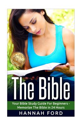 The Bible: Your Bible Study Guide For beginners - Memorize The Bible in 24 Hours - Ford, Hannah