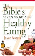 The Bible's Seven Secrets to Healthy Eating - Rogers, Joyce