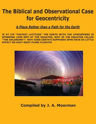 The Biblical and Observational Case for Geocentricity - Moorman, Jack a